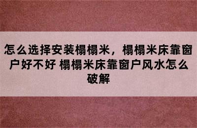 怎么选择安装榻榻米，榻榻米床靠窗户好不好 榻榻米床靠窗户风水怎么破解